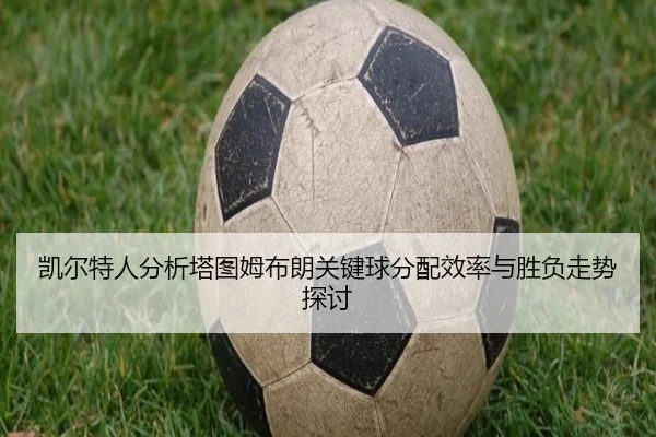 凯尔特人分析塔图姆布朗关键球分配效率与胜负走势探讨