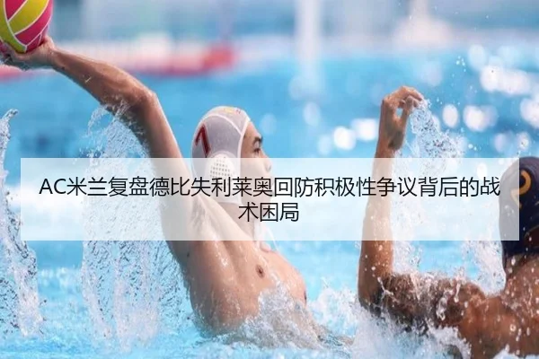 AC米兰复盘德比失利莱奥回防积极性争议背后的战术困局