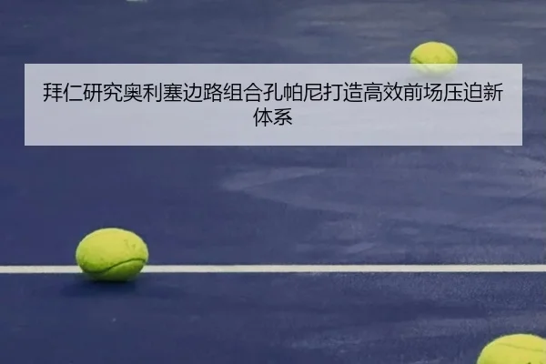 拜仁研究奥利塞边路组合孔帕尼打造高效前场压迫新体系 | Fengyun Sports